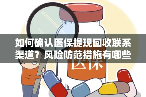 如何确认医保提现回收联系渠道？风险防范措施有哪些？